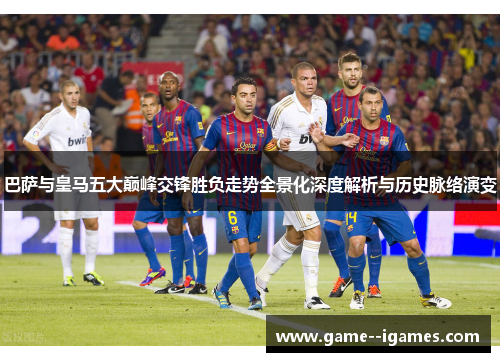 巴萨与皇马五大巅峰交锋胜负走势全景化深度解析与历史脉络演变