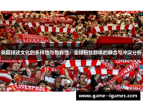 英超球迷文化的多样性与包容性：全球粉丝群体的融合与冲突分析