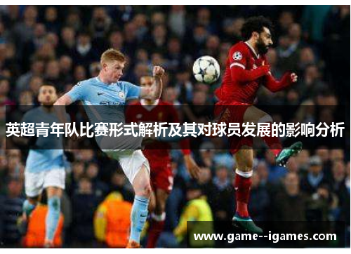 英超青年队比赛形式解析及其对球员发展的影响分析 英超青年队比赛形式解析及其对球员发展的影响分析