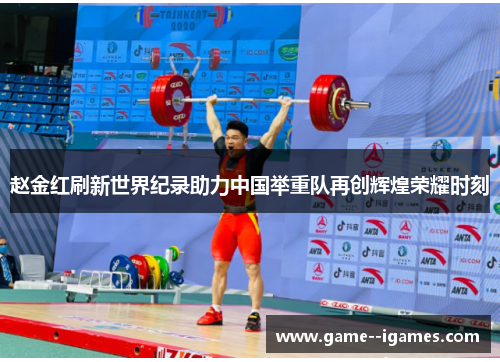 赵金红刷新世界纪录助力中国举重队再创辉煌荣耀时刻 赵金红刷新世界纪录助力中国举重队再创辉煌荣耀时刻