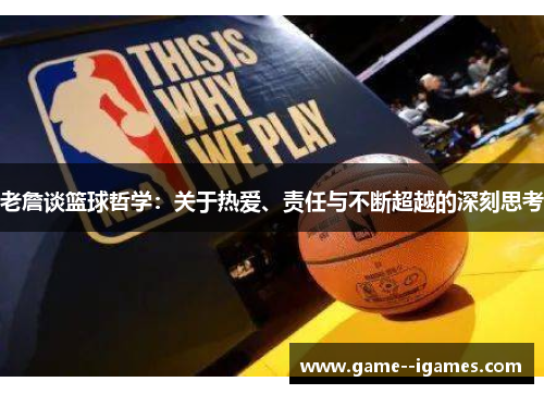 老詹谈篮球哲学:关于热爱、责任与不断超越的深刻思考 老詹谈篮球哲学:关于热爱、责任与不断超越的深刻思考