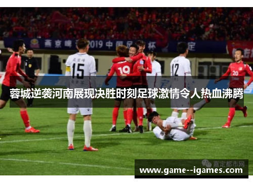蓉城逆袭河南展现决胜时刻足球激情令人热血沸腾