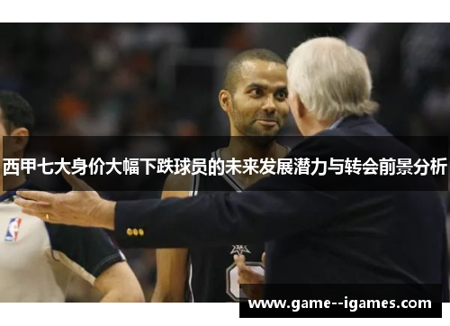 西甲七大身价大幅下跌球员的未来发展潜力与转会前景分析