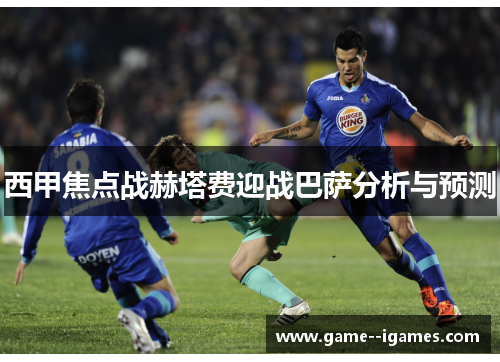 西甲焦点战赫塔费迎战巴萨分析与预测