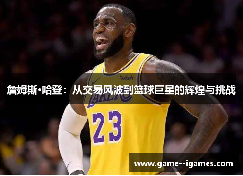 詹姆斯·哈登：从交易风波到篮球巨星的辉煌与挑战