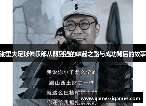 谢里夫足球俱乐部从弱到强的崛起之路与成功背后的故事 谢里夫足球俱乐部从弱到强的崛起之路与成功背后的故事