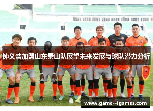 钟义浩加盟山东泰山队展望未来发展与球队潜力分析 钟义浩加盟山东泰山队展望未来发展与球队潜力分析