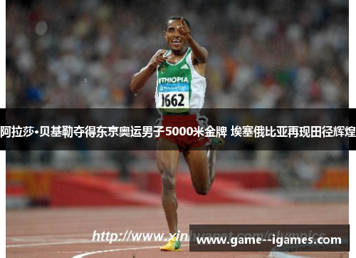 阿拉莎·贝基勒夺得东京奥运男子5000米金牌 埃塞俄比亚再现田径辉煌 阿拉莎·贝基勒夺得东京奥运男子5000米金牌 埃塞俄比亚再现田径辉煌