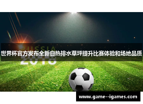 世界杯官方发布全新自热排水草坪提升比赛体验和场地品质 世界杯官方发布全新自热排水草坪提升比赛体验和场地品质