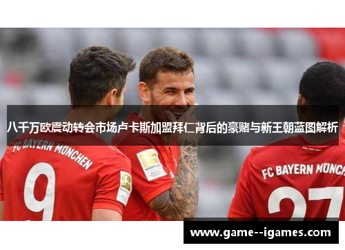 八千万欧震动转会市场卢卡斯加盟拜仁背后的豪赌与新王朝蓝图解析 八千万欧震动转会市场卢卡斯加盟拜仁背后的豪赌与新王朝蓝图解析