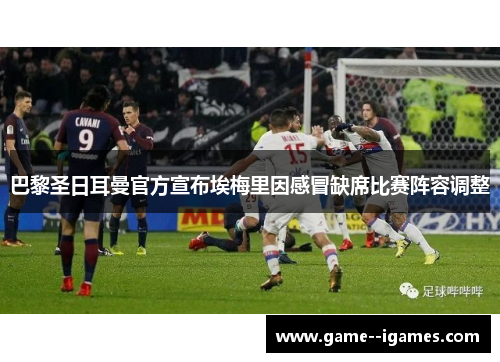 巴黎圣日耳曼官方宣布埃梅里因感冒缺席比赛阵容调整