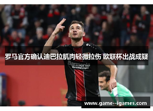 罗马官方确认迪巴拉肌肉轻微拉伤 欧联杯出战成疑