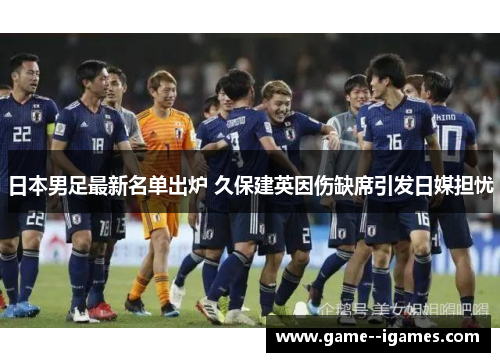 日本男足最新名单出炉 久保建英因伤缺席引发日媒担忧 日本男足最新名单出炉 久保建英因伤缺席引发日媒担忧