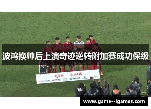 波鸿换帅后上演奇迹逆转附加赛成功保级 波鸿换帅后上演奇迹逆转附加赛成功保级