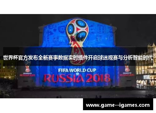 世界杯官方发布全新赛事数据实时插件开启球迷观赛与分析智能时代