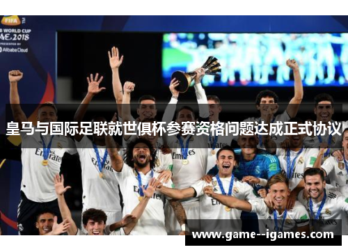 皇马与国际足联就世俱杯参赛资格问题达成正式协议